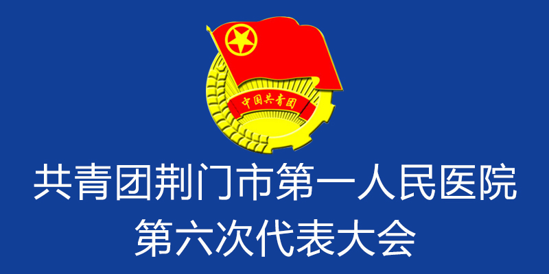 团代会|共青团荆门市第一人民医院第六次代表大会胜利召开